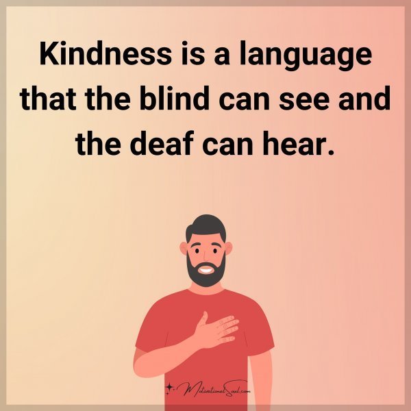 Kindness is a language that the blind can see and the deaf can hear.
