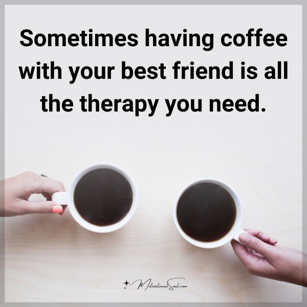 Sometimes having coffee with your best friend is all the therapy you need.