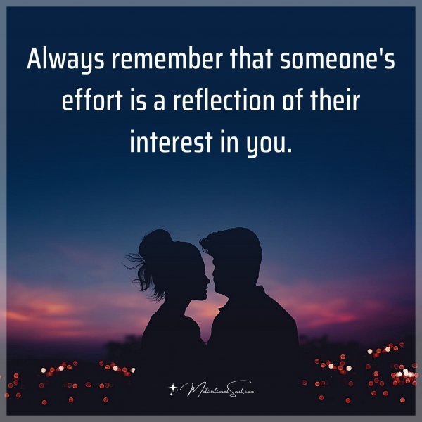 Always remember that someone's effort is a reflection of their interest in you.
