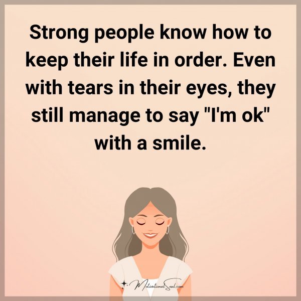 Strong people know how to keep their life in order. Even with tears in their eyes