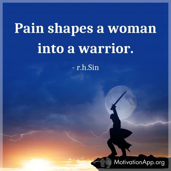 Pain shapes a woman into a warrior. - r.h.Sin