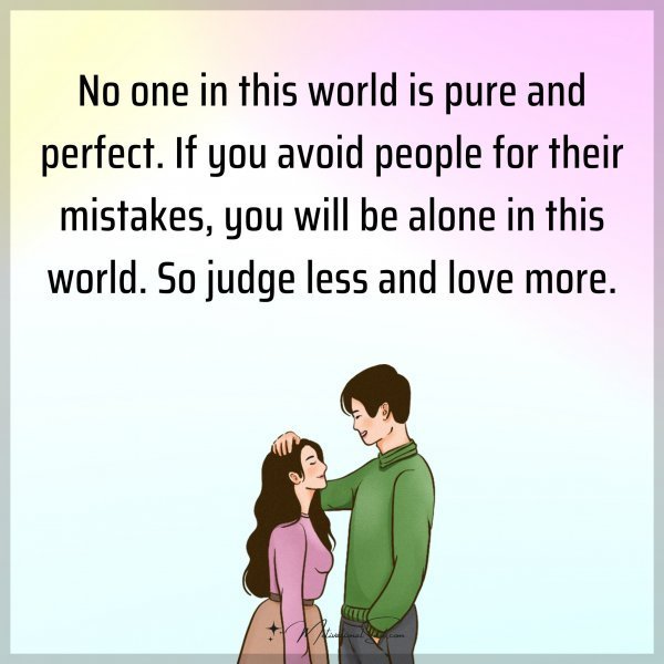 Quote: No one in this world is pure and perfect. If you avoid people for