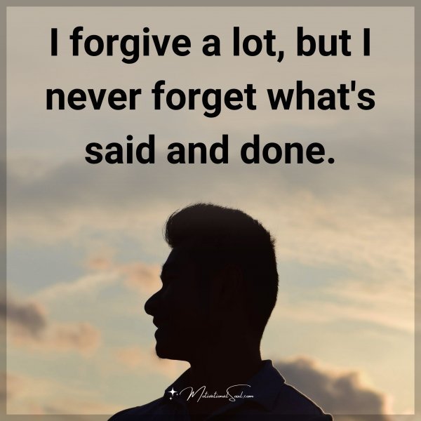 Quote: I forgive a lot, but I never forget what’s said and done.