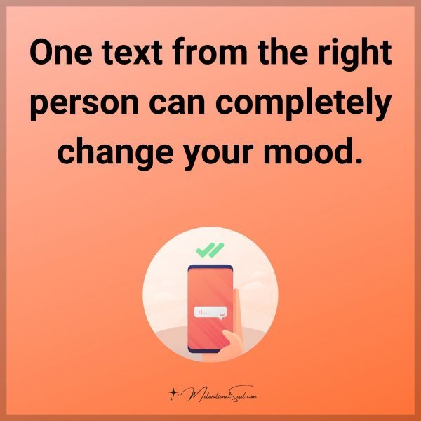 One text from the right person can completely change your mood.