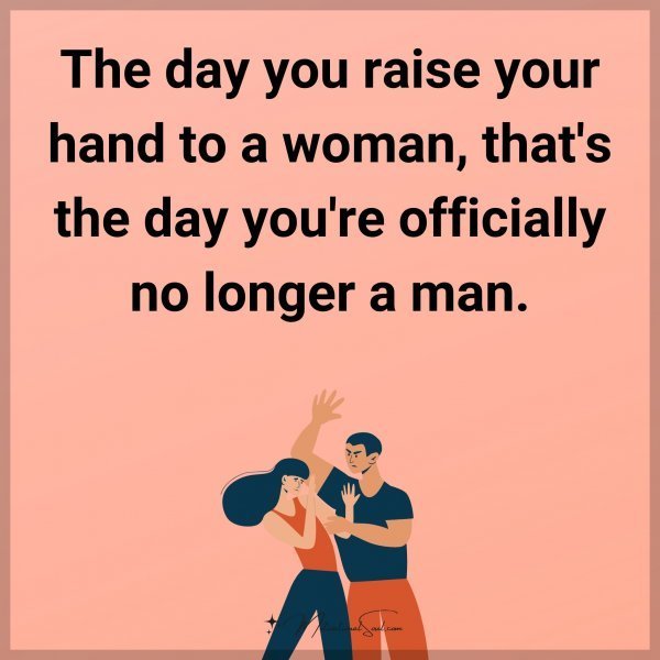 The day you raise your hand to a woman