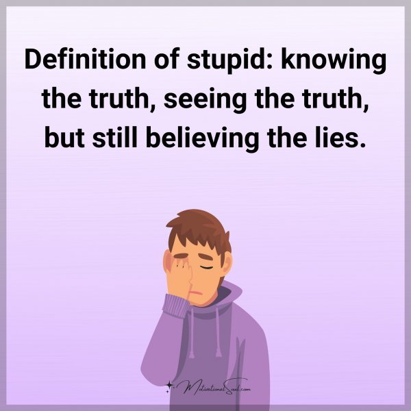 Definition of stupid: knowing the truth