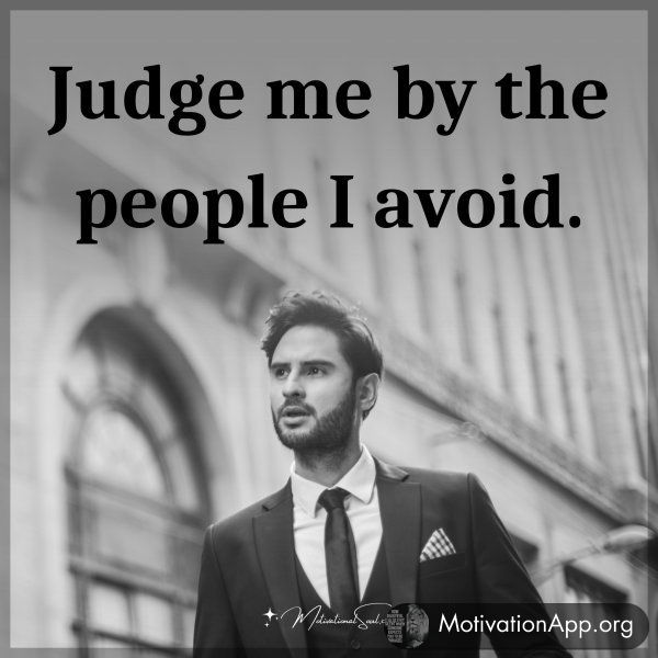 Judge me by the people I avoid.