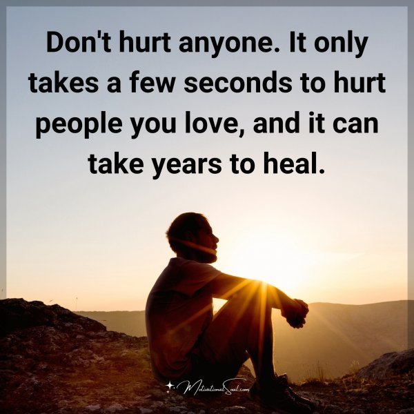 Don't hurt anyone. It only takes a few seconds to hurt people you love