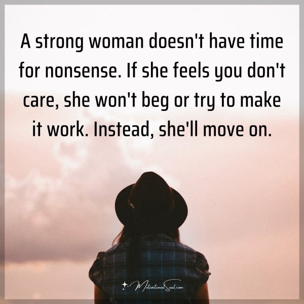 A strong woman doesn't have time for nonsense. If she feels you don't care