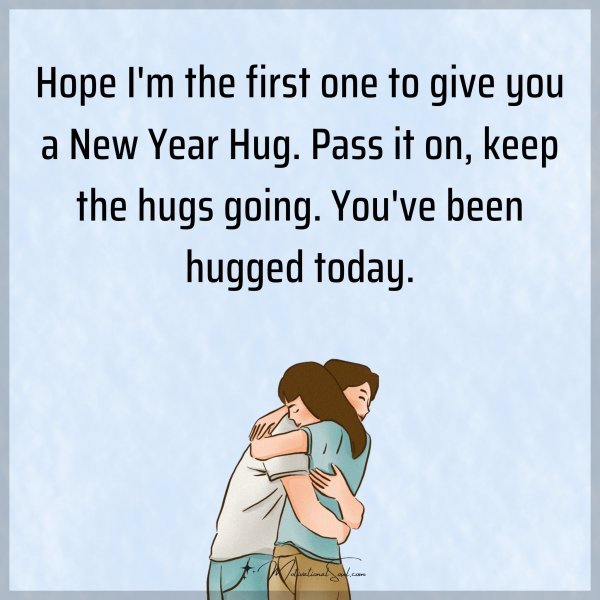 Hope I'm the first one to give you a New Year Hug. Pass it on