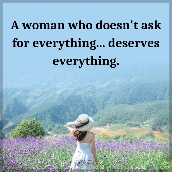 Quote: A woman who doesn’t ask for everything… deserves everything.
