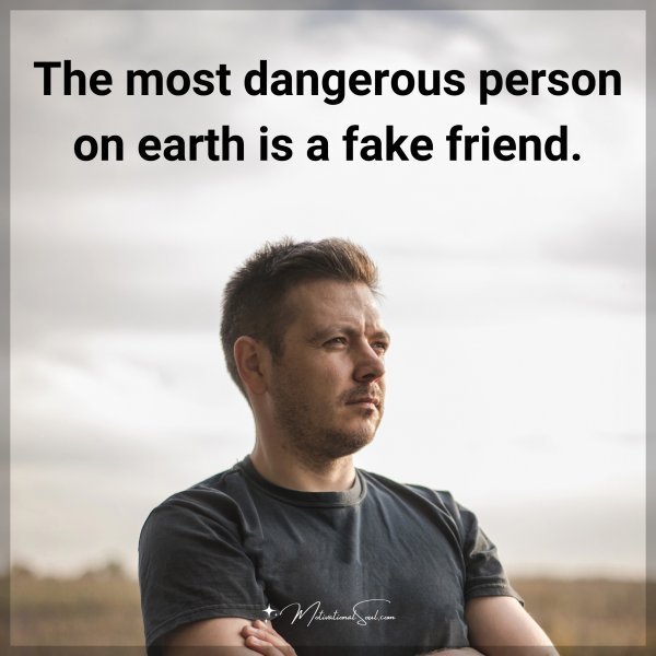 The most dangerous person on earth is a fake friend.