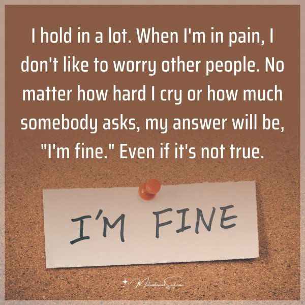 I hold in a lot. When I'm in pain