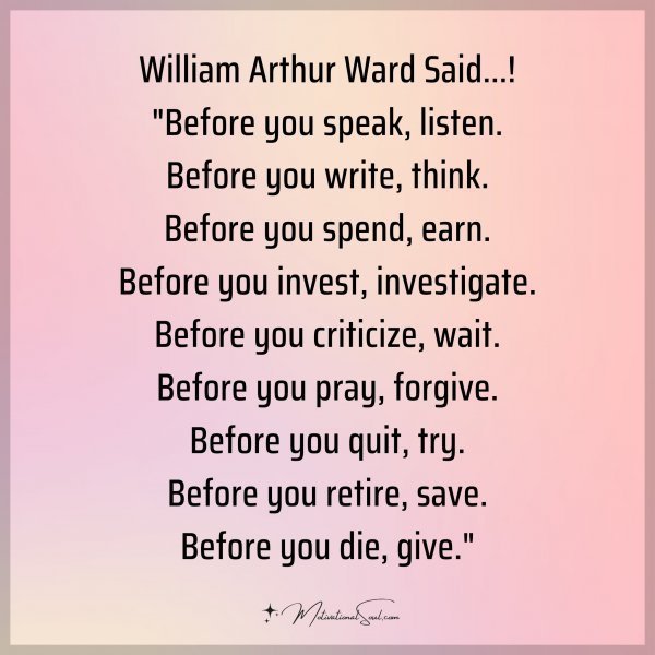 Quote: William Arthur Ward Said…! “Before you speak, listen. Before