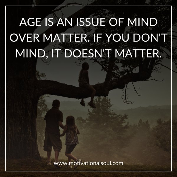 AGE IS AN ISSUE OF MIND OVER