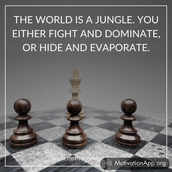 THE WORLD IS A JUNGLE. YOU