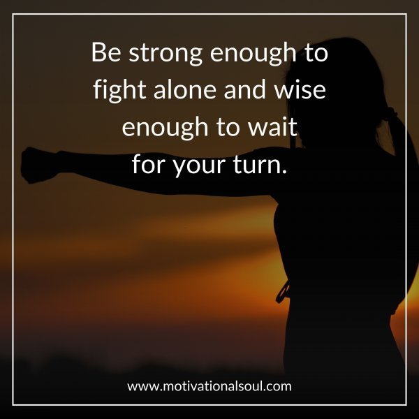Quote: Be strong enough to
fight alone and wise
enough to wait