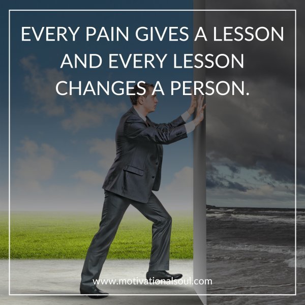 Quote: EVERY PAIN
GIVES A LESSON
AND EVERY
LESSON CHANGES