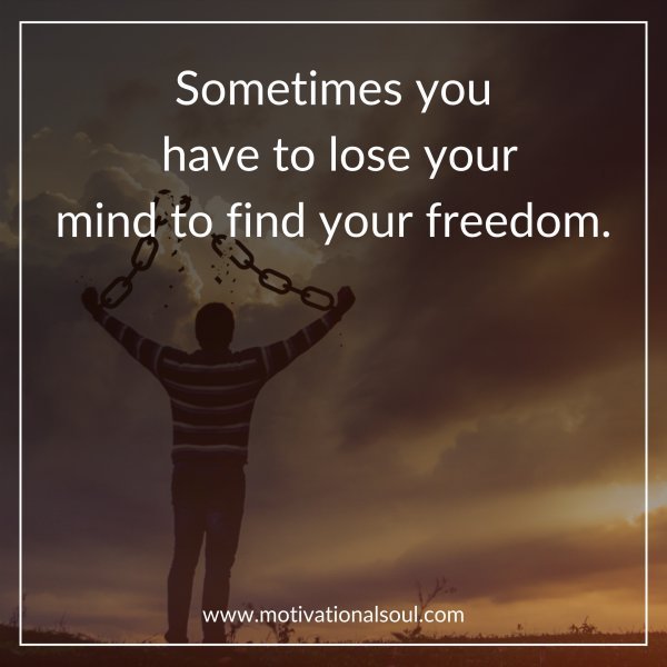 Quote: Sometimes you have to lose your
mind to find your freedom.
