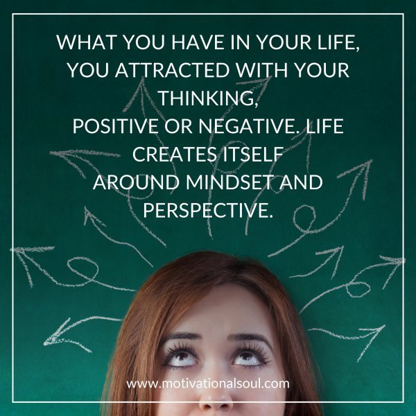 Quote: WHAT YOU HAVE IN YOUR LIFE,
YOU ATTRACTED WITH YOUR THINKING,