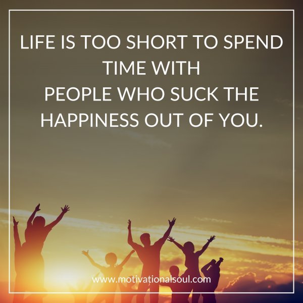 LIFE IS TOO SHORT TO SPEND TIME WITH