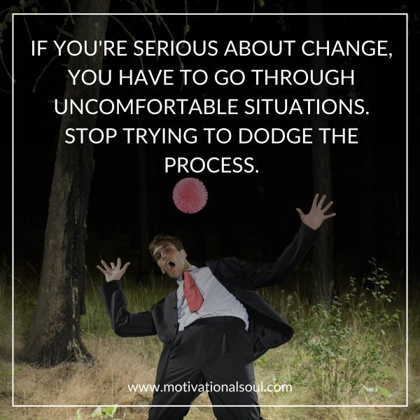 Quote: IF YOU’RE SERIOUS ABOUT CHANGE,
YOU HAVE TO GO THROUGH