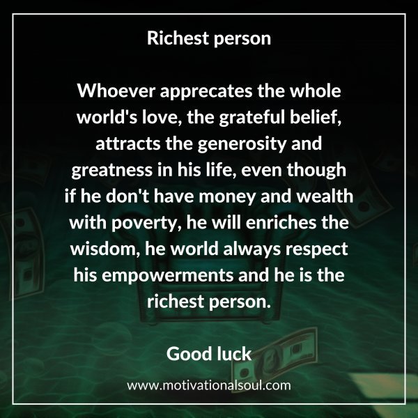 Quote: Richest person
Whoever apprecates the whole
world’s