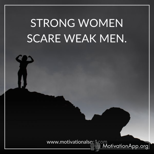 STRONG WOMEN SCARE WEAK MEN.