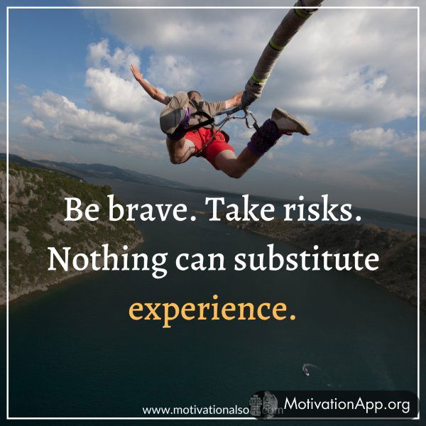 BE BRAVE. TAKE RISKS.