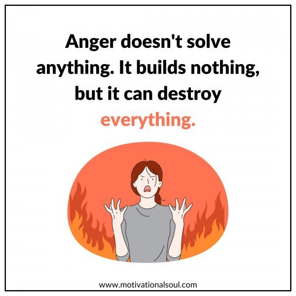 Quote: Anger
doesn’t solve
anything.
It builds