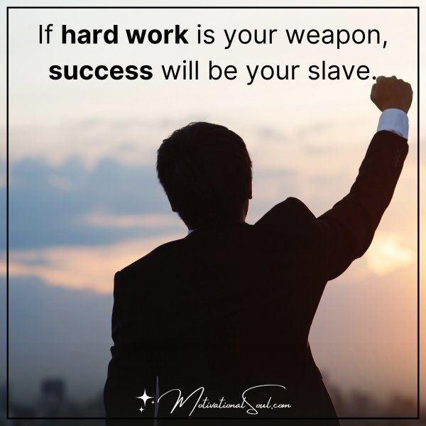 IF HARD WORK IS YOUR