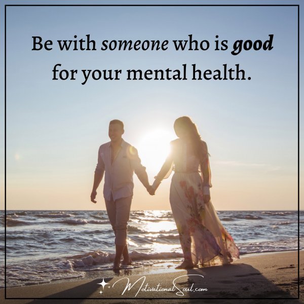 Quote: BE WITH SOMEONE
WHO IS GOOD FOR YOUR
MENTAL HEALTH.