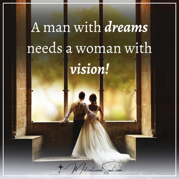 Quote: A MAN WITH DREAMS
NEEDS A WOMAN
WITH VISION.