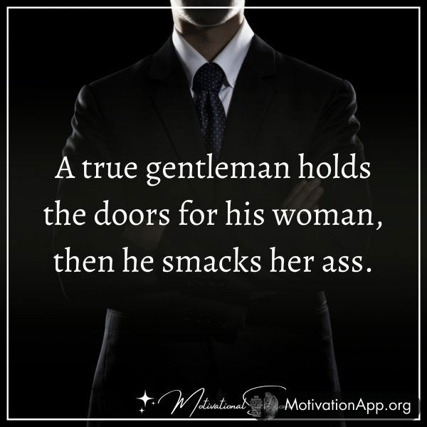 A TRUE GENTLEMAN HOLDS THE