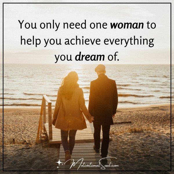 Quote: YOU ONLY NEED ONE WOMAN
TO HELP YOU ACHIEVE
EVERYTHING