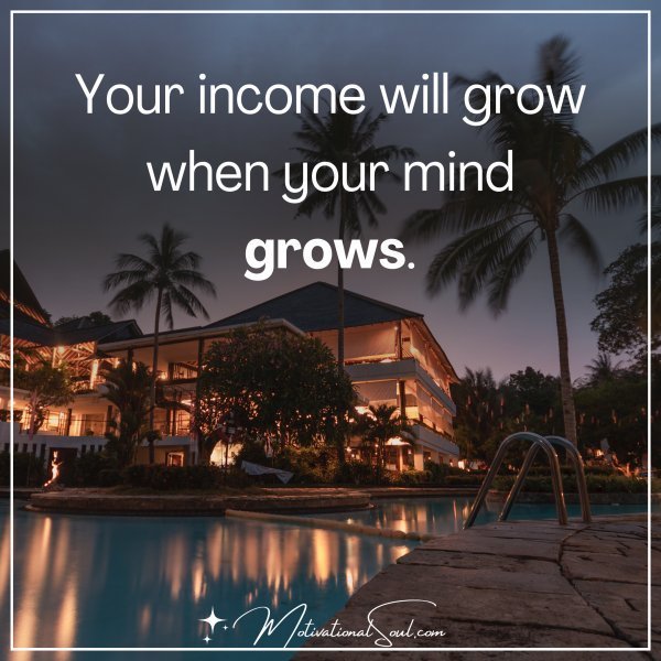 Quote: YOUR INCOME WILL
GROW WHEN YOUR
MIND GROWS.