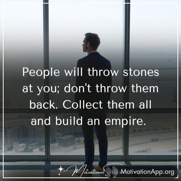 People will throw stones at you