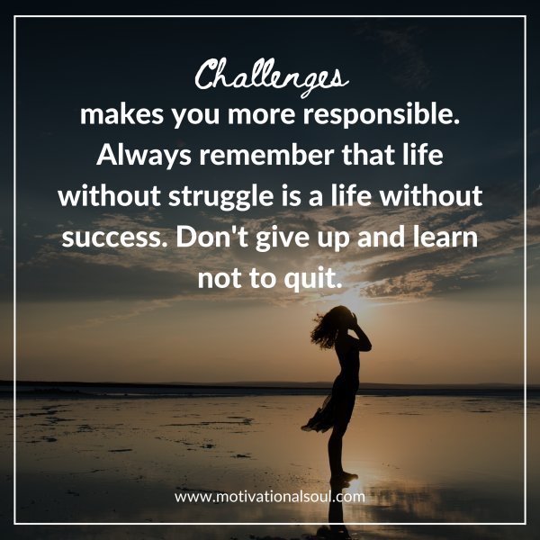 Quote: Challenges
makes you more
responsible.
Always