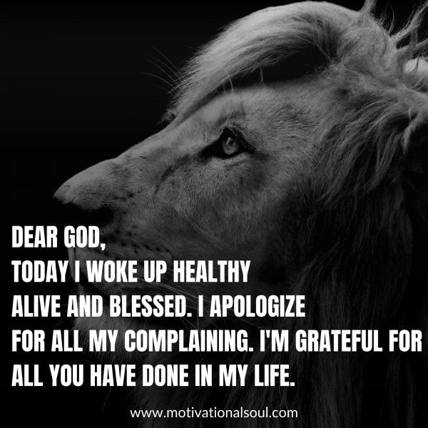 Quote: DEAR GOD
TODAYI WOKE UP HEALTHY
ALIVE AND BLESSED. I
