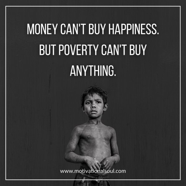 Quote: MONEY CAN’T
BUY HAPPINESS.
BUT POVERTY
CAN