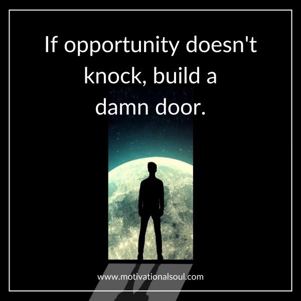 Quote: If opportunity doesn’t knock,
build a damn door.