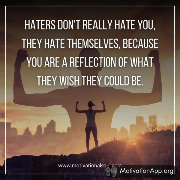 HATERS DON'T REALLY HATE YOU