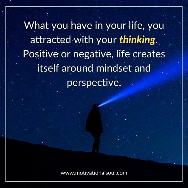 Quote: WHAT YOU HAVE IN YOUR LIFE,
YOU ATTRACTED WITH YOUR THINKING