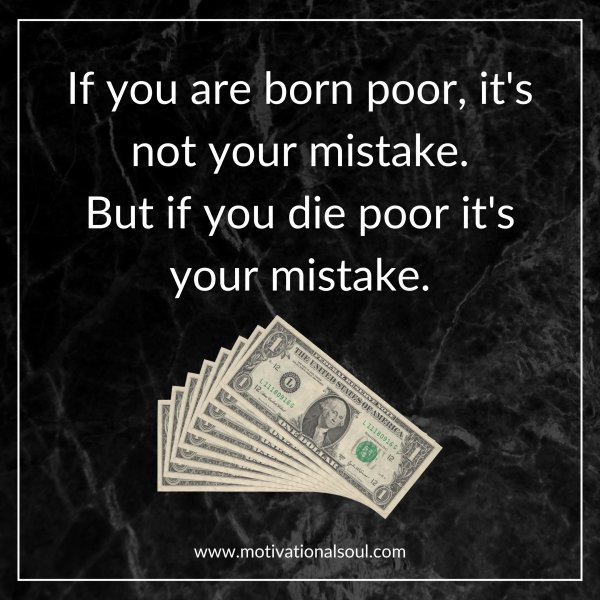 Quote: If you are born poor it’s not
your mistake. But if you die