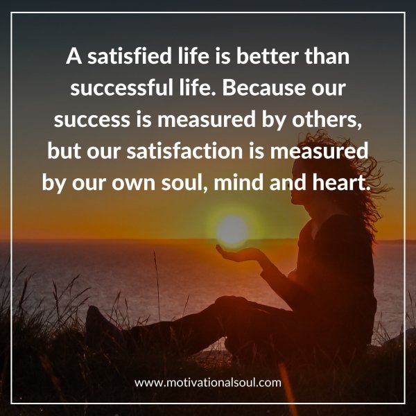 Quote: A satisfied life is better than
successful life. Because our