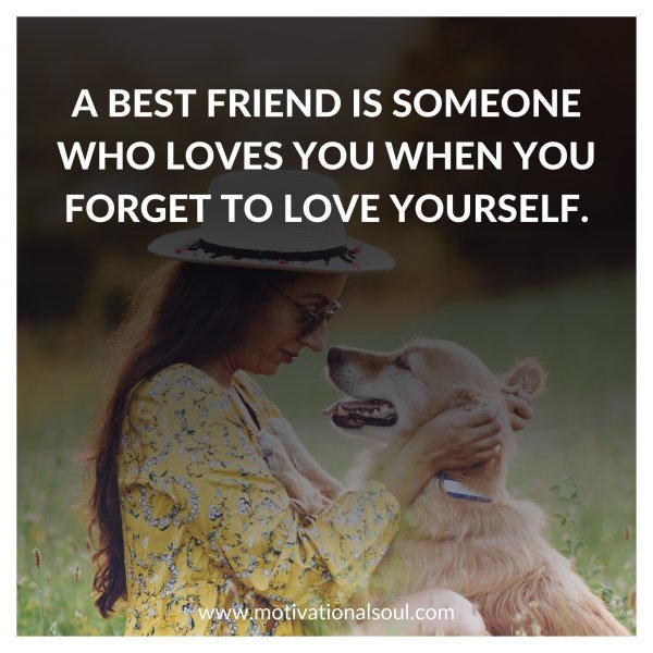 Quote: A BEST FRIEND IS SOMEONE
WHO LOVES YOU WHEN YOU
FORGET TO