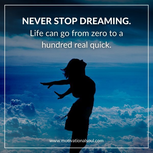 Quote: NEVER STOP DREAMING.
LIFE CAN GO FROM ZERO TO
A HUNDRED