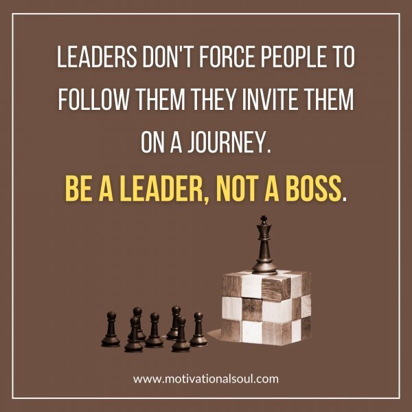 Quote: LEADERS DON’T FORCE PEOPLE TO FOLLOW THEM
THEY INVITE THEM