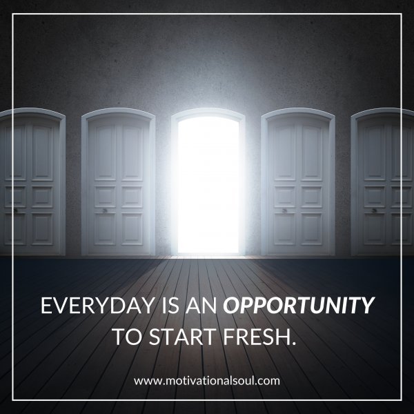 Quote: EVERYDAY IS AN
OPPORTUNITY
TO START FRESH.