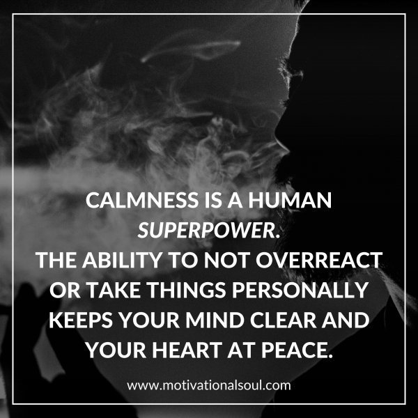 Quote: CALMNESS IS A SUPERPOWER
THE ABILITY TO NOT OVERREACT
OR